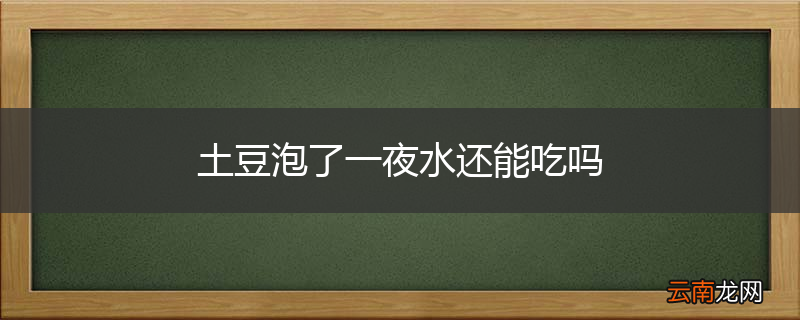 土豆泡了一夜水还能吃吗