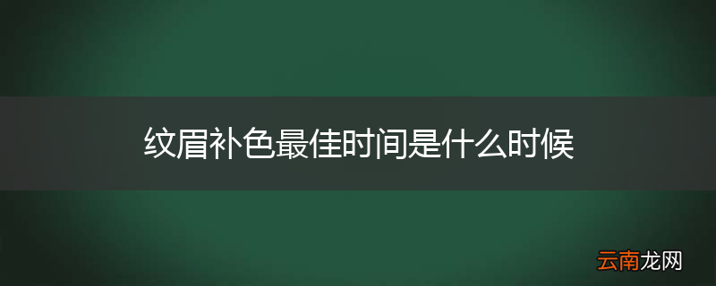 纹眉补色最佳时间是什么时候