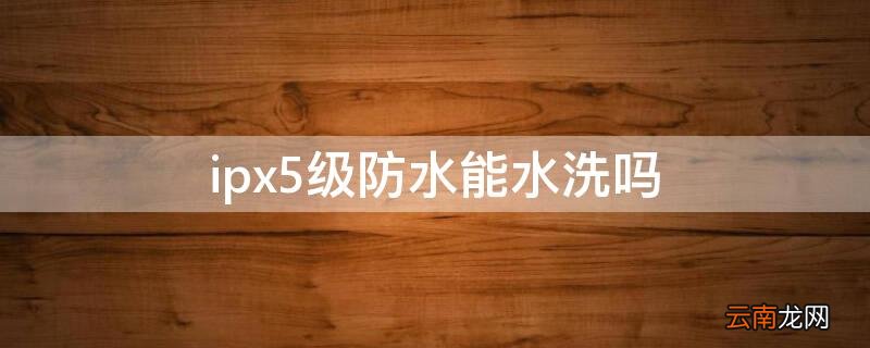 ipx5防水等级能洗澡吗 ipx5级防水能水洗吗
