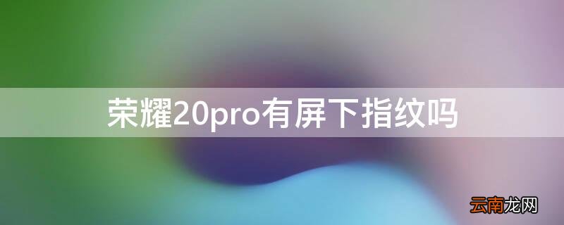 荣耀20pro有屏下指纹吗 荣耀20pro有屏下指纹吗