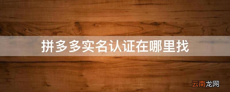 拼多多实名信息在哪 拼多多实名认证在哪里找