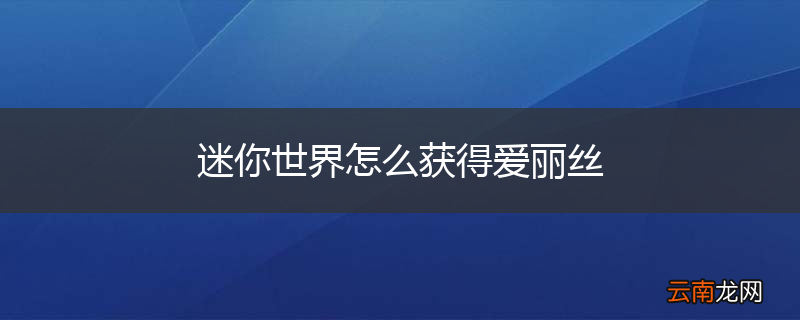 迷你世界怎么获得爱丽丝