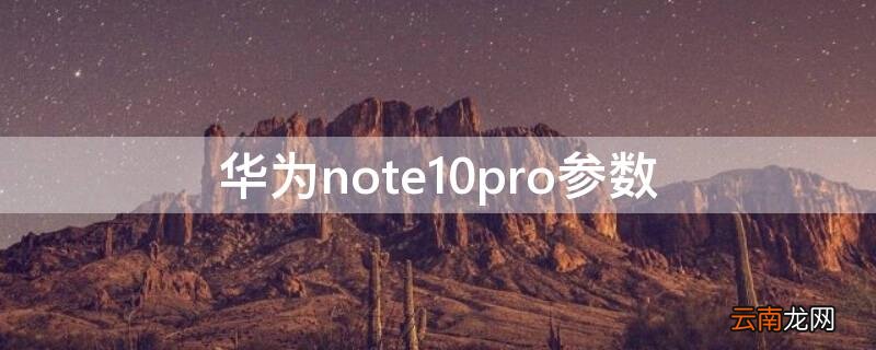 华为note10pro参数与价格 华为note10pro参数