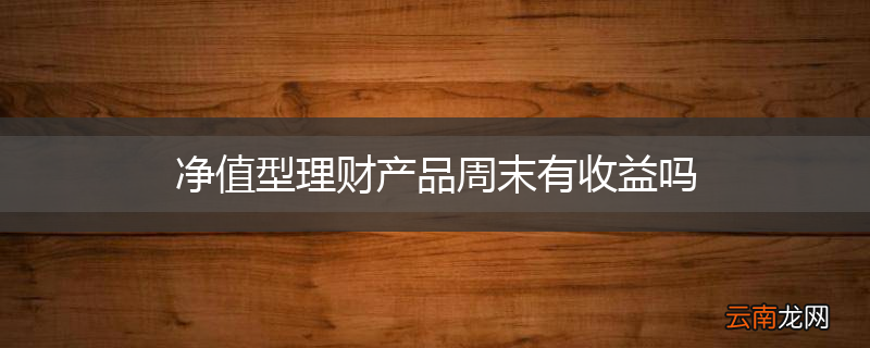 净值型理财产品周末有收益吗