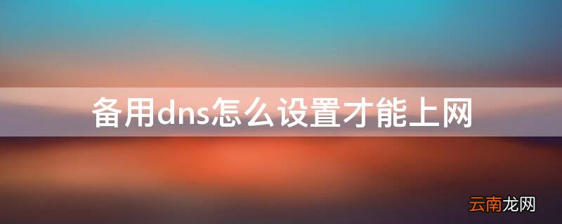 备用dns怎么设置才能上网 备用dns怎么填服务器