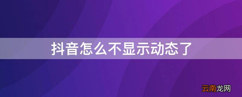 抖音怎么不显示动态了 抖音怎么不显示动态了视频