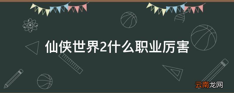仙侠世界2什么职业厉害