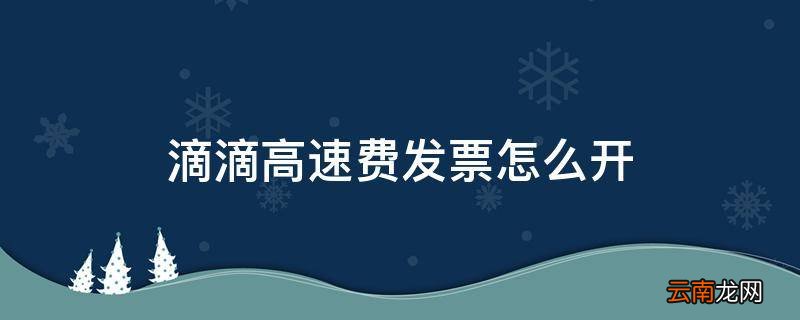 滴滴高速费发票怎么开