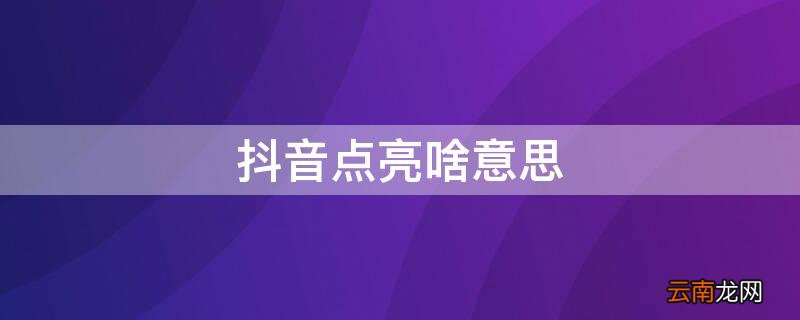 抖音点亮是啥意思 抖音点亮啥意思