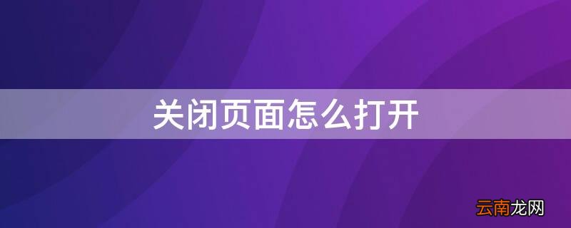 关闭页面怎么打开 关闭页面怎么打开应用
