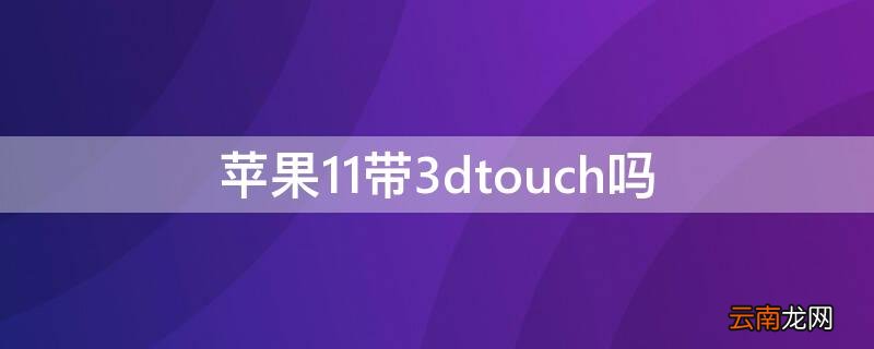 iPhone11带3dtouch吗 iphone 11带3d touch功能吗