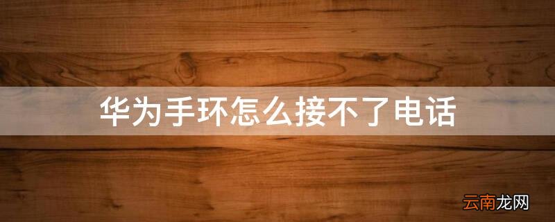 华为手环接收不到电话 华为手环怎么接不了电话