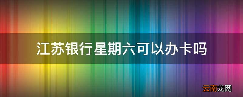 江苏银行星期六可以办卡吗