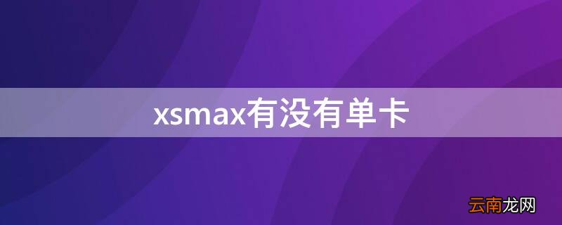 xsmax有单卡和双卡 xsmax有没有单卡