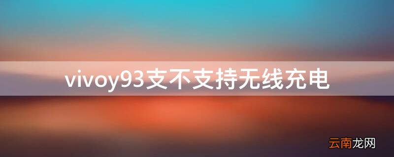 vivoy93支不支持无线充电 vivoy9s能无线充电吗