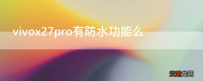 vivox27有防水功能吗 vivox27pro有防水功能么