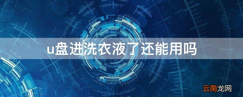 u盘进洗衣液了还能用吗安全吗 u盘进洗衣液了还能用吗