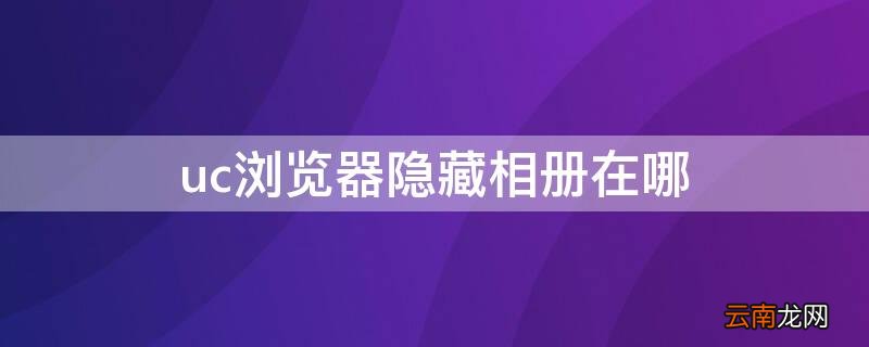 uc浏览器隐藏相册在哪 怎么打开uc浏览器中隐藏相册图片