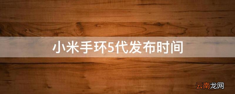 小米手环5代上市时间 小米手环5代发布时间