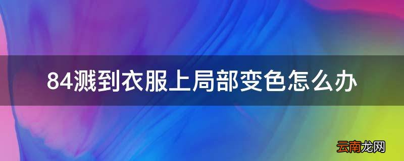 84溅到衣服上局部变色怎么办