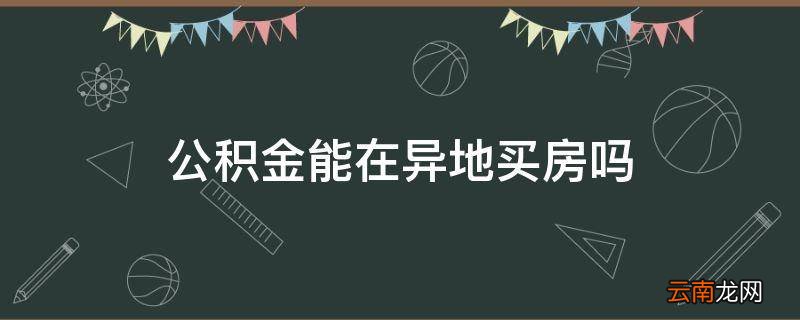 公积金能在异地买房吗