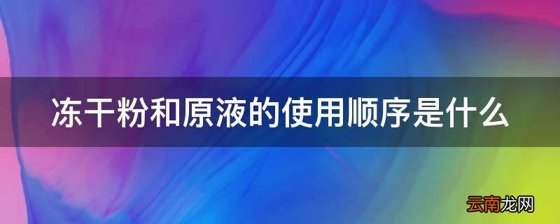 冻干粉和原液的使用顺序是什么