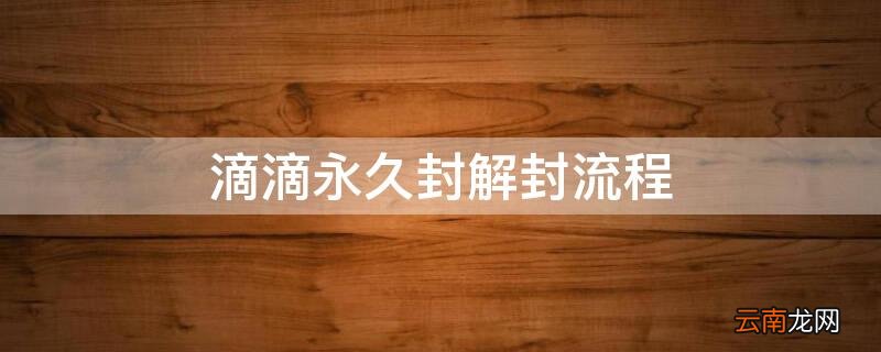 2020年滴滴永久封号解封教程 滴滴永久封解封流程