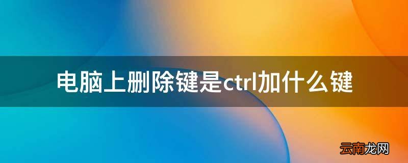 电脑上删除键是ctrl加什么键