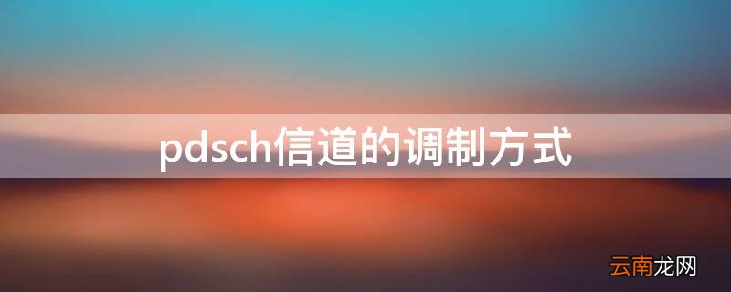 pusch信道支持的调制方式 pdsch信道的调制方式