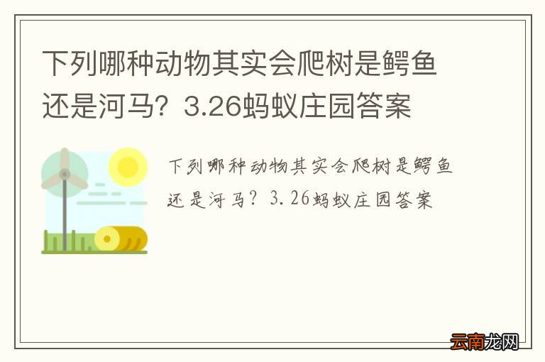 下列哪种动物其实会爬树是鳄鱼还是河马？3.26蚂蚁庄园答案