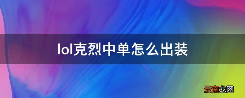 lol克烈中单怎么出装