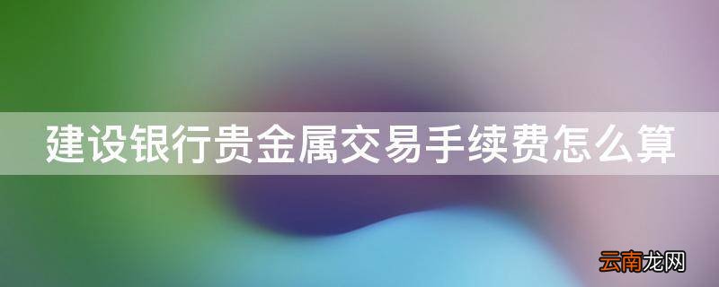 建设银行贵金属交易手续费怎么算