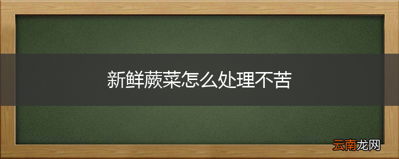 新鲜蕨菜怎么处理不苦