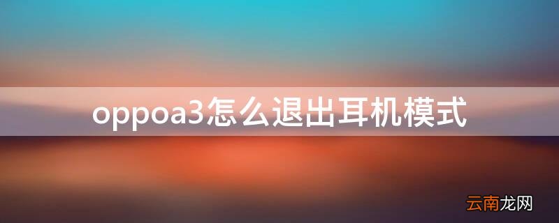 oppoa3怎么退出耳机模式 oppoa37手机怎么退出耳机模式