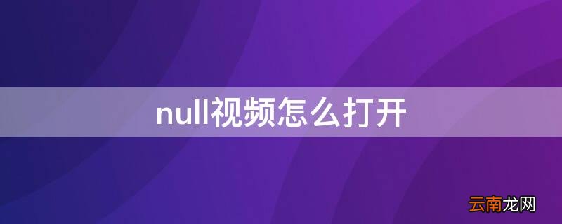 null视频怎么打开 null格式视频怎么打开