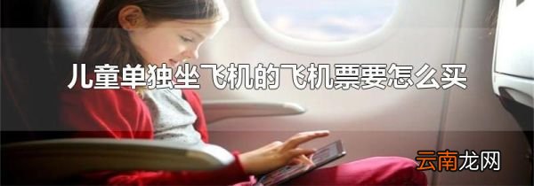 儿童单独坐飞机的飞机票要怎么买