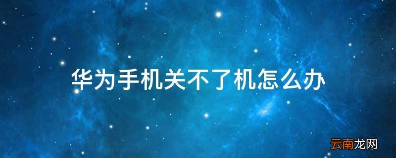 华为手机关不了机怎么办