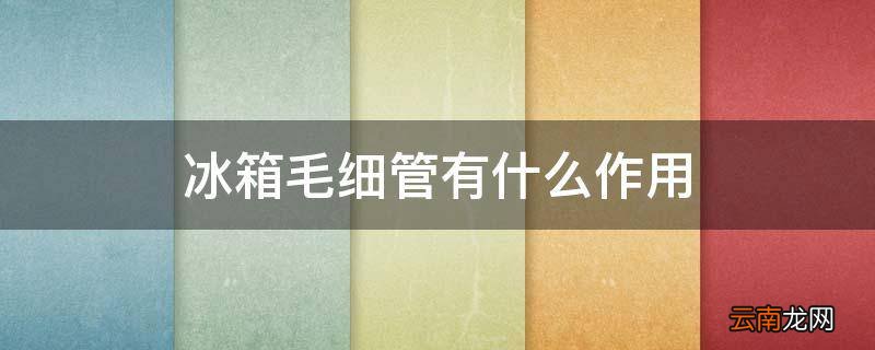 冰箱毛细管有什么作用