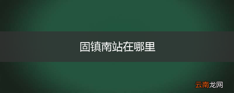 固镇南站在哪里