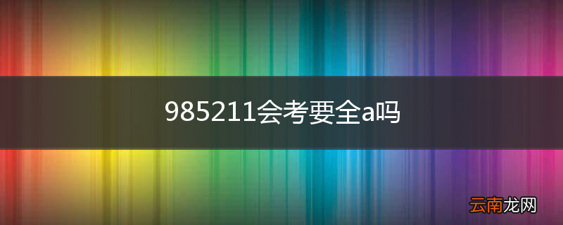 985211会考要全a吗