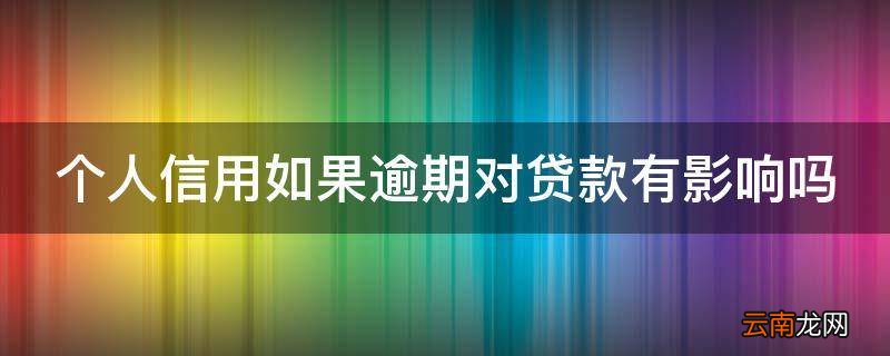 个人信用如果逾期对贷款有影响吗