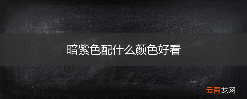 暗紫色配什么颜色好看