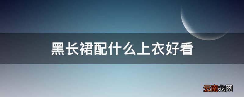 黑长裙配什么上衣好看