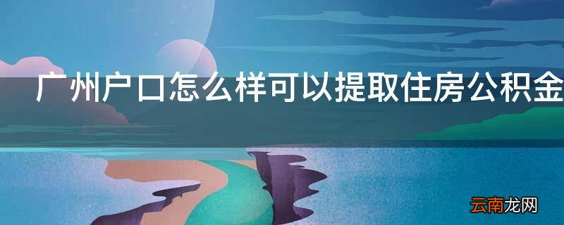 广州户口怎么样可以提取住房公积金