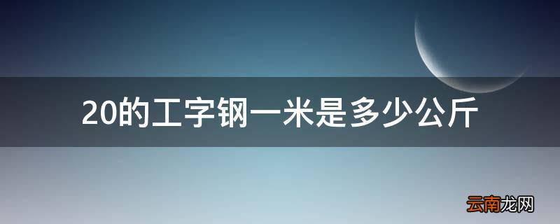 20的工字钢一米是多少公斤
