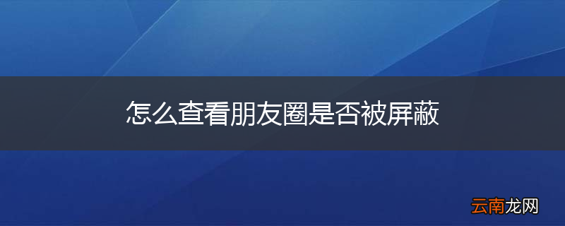 怎么查看朋友圈是否被屏蔽