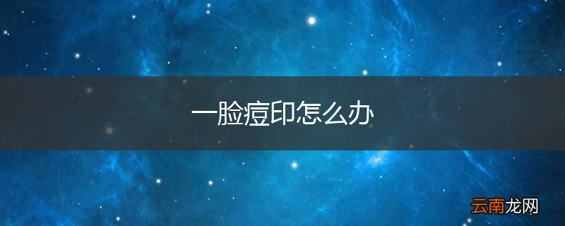 一脸痘印怎么办