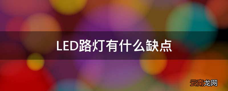 LED路灯有什么缺点