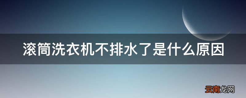 滚筒洗衣机不排水了是什么原因