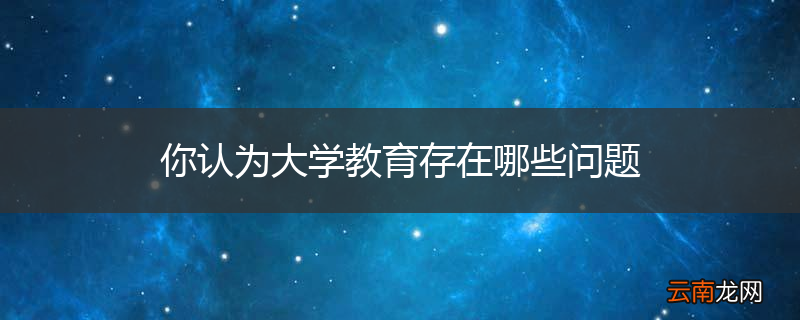 你认为大学教育存在哪些问题